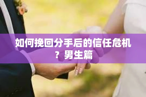 如何挽回分手后的信任危机?男生篇 如何挽回分手后的信任危机?男生篇