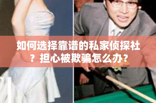 如何选择靠谱的私家侦探社?担心被欺骗怎么办? 如何选择靠谱的私家侦探社?担心被欺骗怎么办?