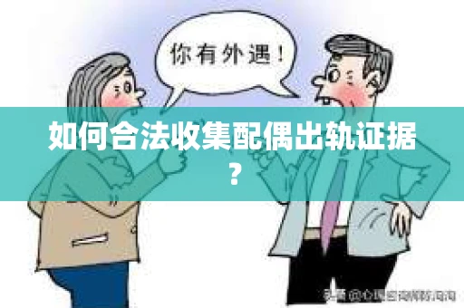 如何合法收集配偶出轨证据？
