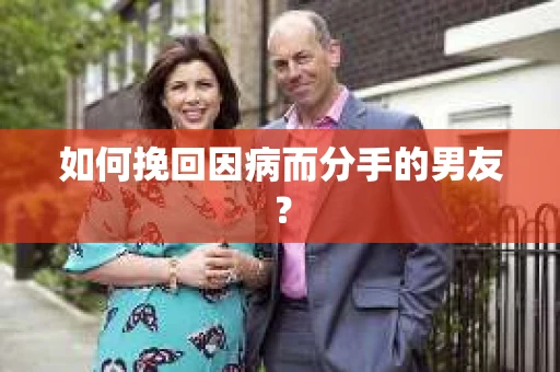 如何挽回因病而分手的男友？