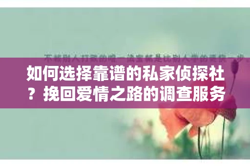 如何选择靠谱的私家侦探社？挽回爱情之路的调查服务指南