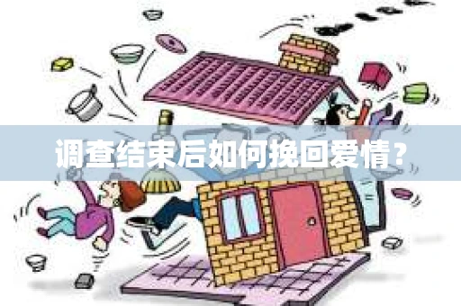 调查结束后如何挽回爱情？