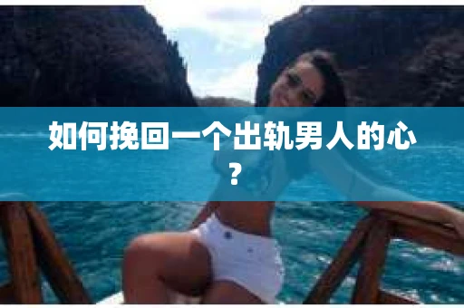 如何挽回一个出轨男人的心? 如何挽回一个出轨男人的心?