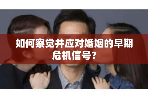 如何察觉并应对婚姻的早期危机信号？