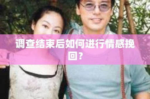 调查结束后如何进行情感挽回? 调查结束后如何进行情感挽回?