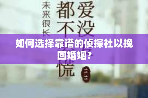 如何选择靠谱的侦探社以挽回婚姻？