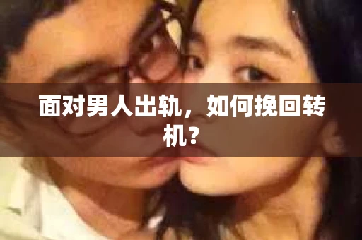 面对男人出轨，如何挽回转机？