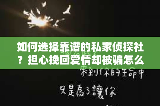 如何选择靠谱的私家侦探社？担心挽回爱情却被骗怎么办？