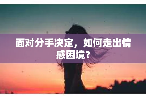 面对分手决定，如何走出情感困境？