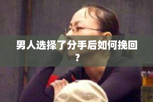 男人选择了分手后如何挽回？