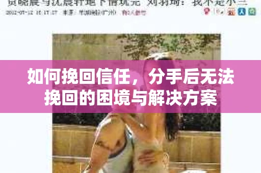 如何挽回信任，分手后无法挽回的困境与解决方案