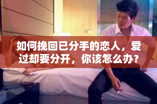 如何挽回已分手的恋人，爱过却要分开，你该怎么办？