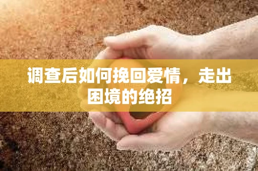 调查后如何挽回爱情，走出困境的绝招