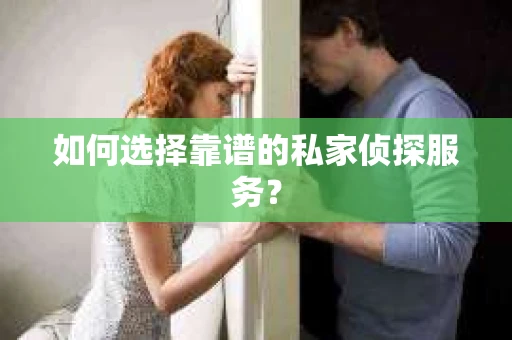 如何选择靠谱的私家侦探服务? 如何选择靠谱的私家侦探服务?