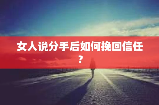 女人说分手后如何挽回信任？