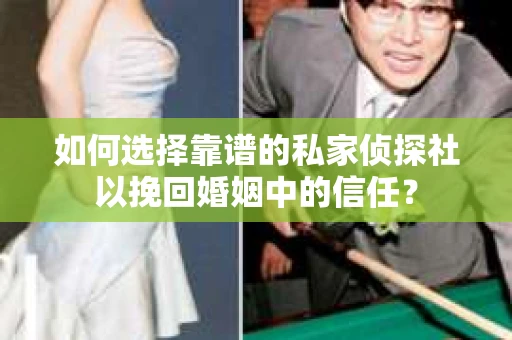 如何选择靠谱的私家侦探社以挽回婚姻中的信任？