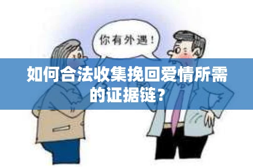 如何合法收集挽回爱情所需的证据链? 如何合法收集挽回爱情所需的证据链?