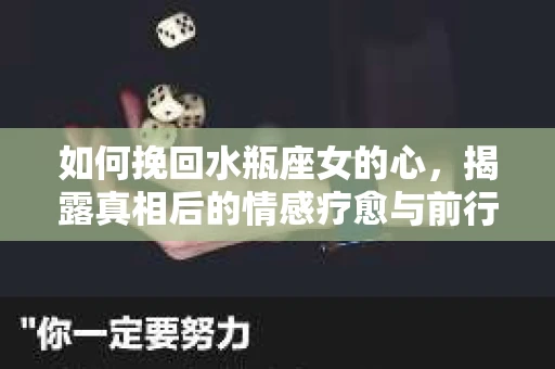 如何挽回水瓶座女的心，揭露真相后的情感疗愈与前行计划