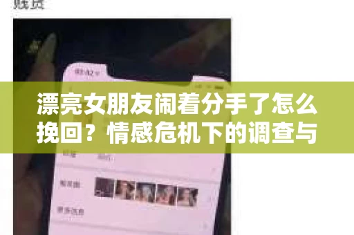 漂亮女朋友闹着分手了怎么挽回？情感危机下的调查与应对策略