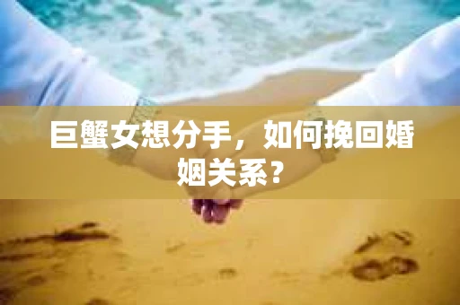 巨蟹女想分手，如何挽回婚姻关系？