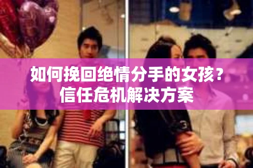 如何挽回绝情分手的女孩？信任危机解决方案