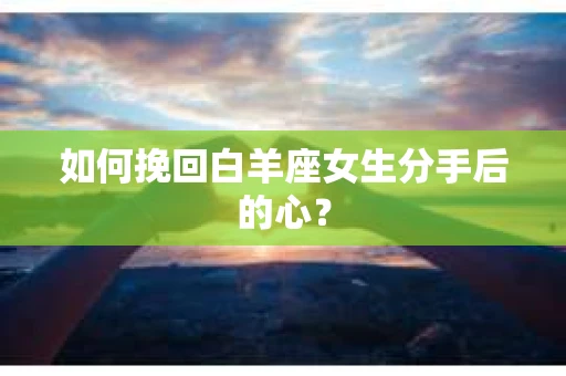 如何挽回白羊座女生分手后的心？