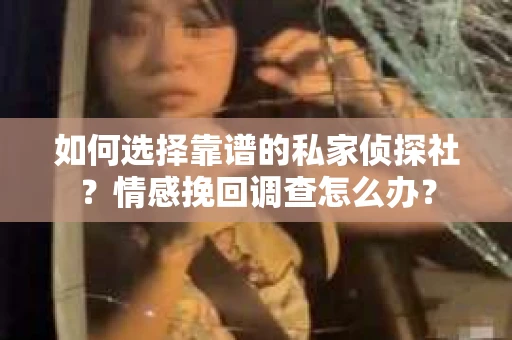 如何选择靠谱的私家侦探社？情感挽回调查怎么办？