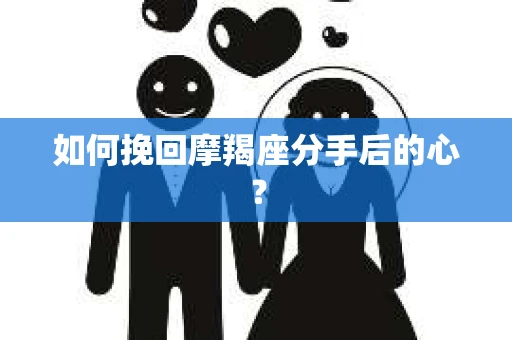 如何挽回摩羯座分手后的心？