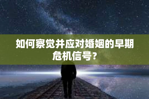 如何察觉并应对婚姻的早期危机信号？