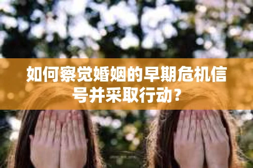 如何察觉婚姻的早期危机信号并采取行动？
