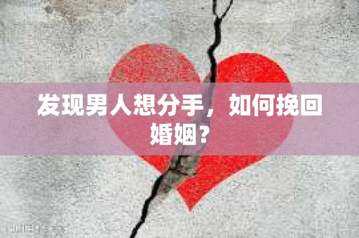发现男人想分手,如何挽回婚姻? 发现男人想分手,如何挽回婚姻?