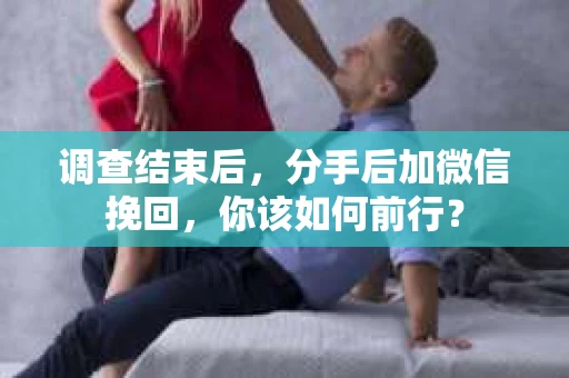 调查结束后，分手后加微信挽回，你该如何前行？