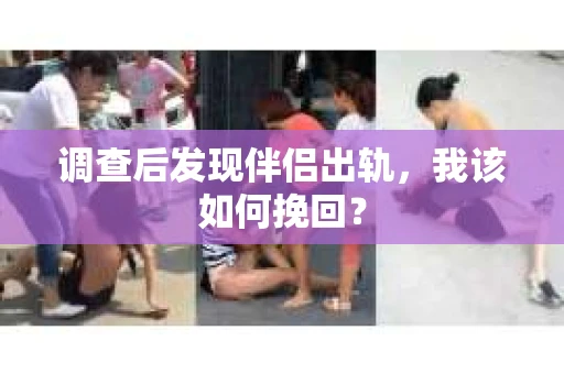 调查后发现伴侣出轨，我该如何挽回？