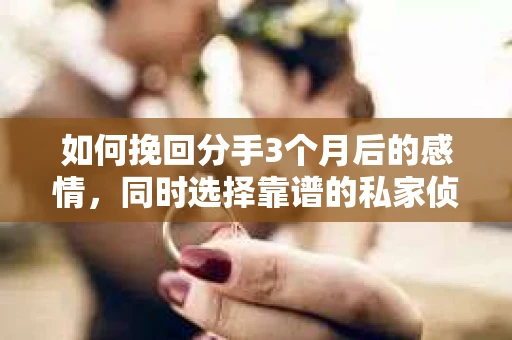 如何挽回分手3个月后的感情,同时选择靠谱的私家侦探社? 如何挽回分手3个月后的感情,同时选择靠谱的私家侦探社?