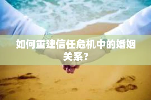 如何重建信任危机中的婚姻关系？