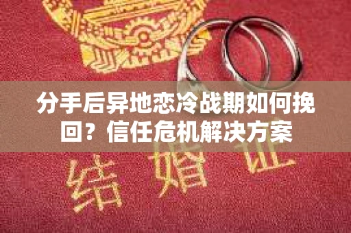 分手后异地恋冷战期如何挽回？信任危机解决方案
