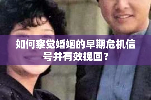 如何察觉婚姻的早期危机信号并有效挽回？