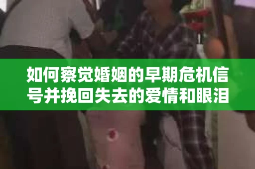 如何察觉婚姻的早期危机信号并挽回失去的爱情和眼泪? 如何察觉婚姻的早期危机信号并挽回失去的爱情和眼泪?