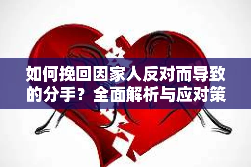 如何挽回因家人反对而导致的分手？全面解析与应对策略
