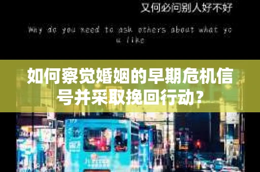 如何察觉婚姻的早期危机信号并采取挽回行动？