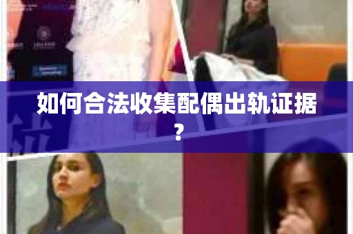 如何合法收集配偶出轨证据？