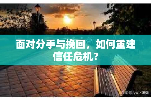面对分手与挽回，如何重建信任危机？