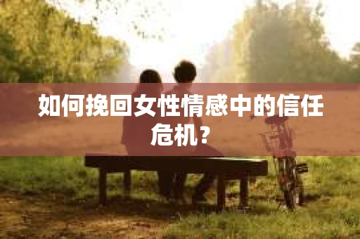 如何挽回女性情感中的信任危机？