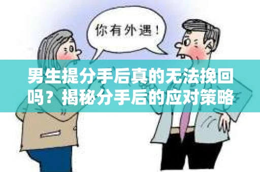 男生提分手后真的无法挽回吗？揭秘分手后的应对策略