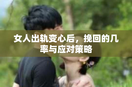 女人出轨变心后，挽回的几率与应对策略