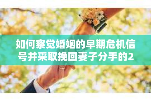 如何察觉婚姻的早期危机信号并采取挽回妻子分手的21天法则? 如何察觉婚姻的早期危机信号并采取挽回妻子分手的21天法则?