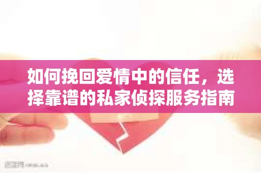 如何挽回爱情中的信任，选择靠谱的私家侦探服务指南