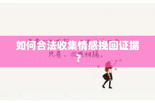 如何合法收集情感挽回证据？