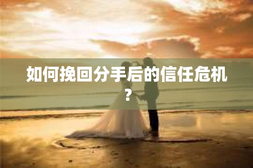 如何挽回分手后的信任危机？