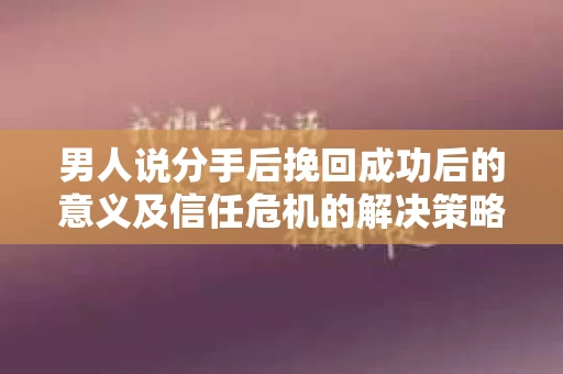 男人说分手后挽回成功后的意义及信任危机的解决策略